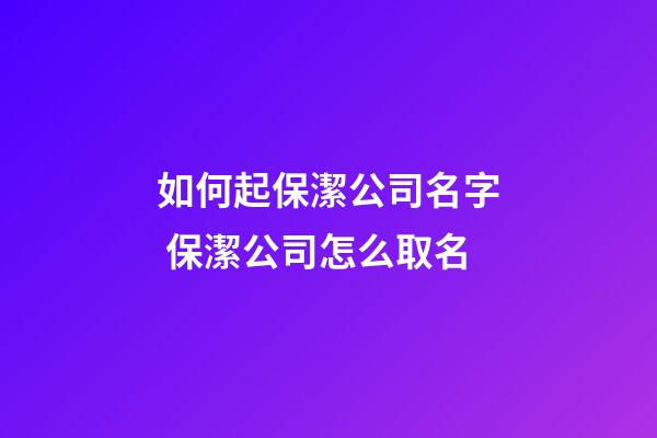 如何起保潔公司名字 保潔公司怎么取名-第1張-公司起名-玄機派